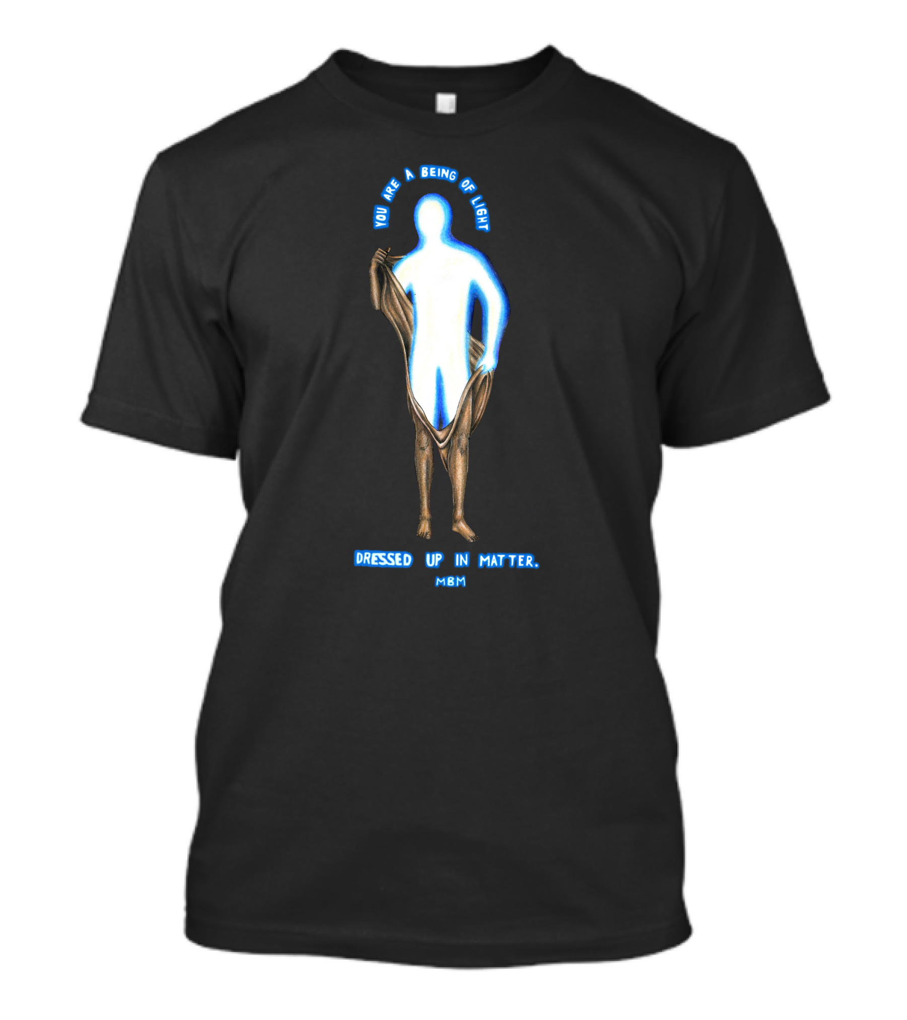 You Are A Being Of Light Dressed Up In Matter MBM T-Shirt