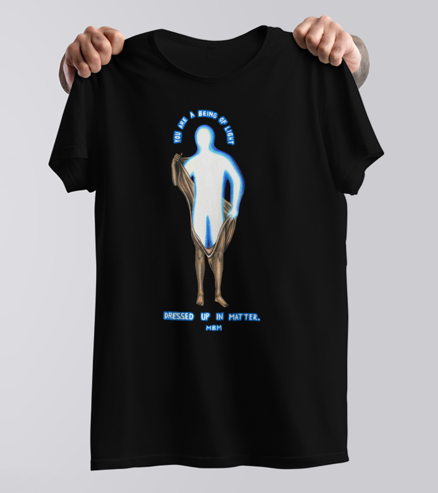 You Are A Being Of Light Dressed Up In Matter MBM T-Shirt