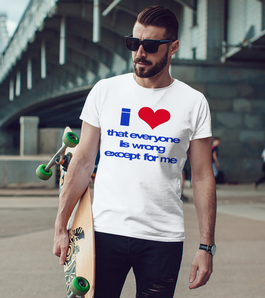 I Heart That Everyone Is Wrong Except For Me T-Shirt