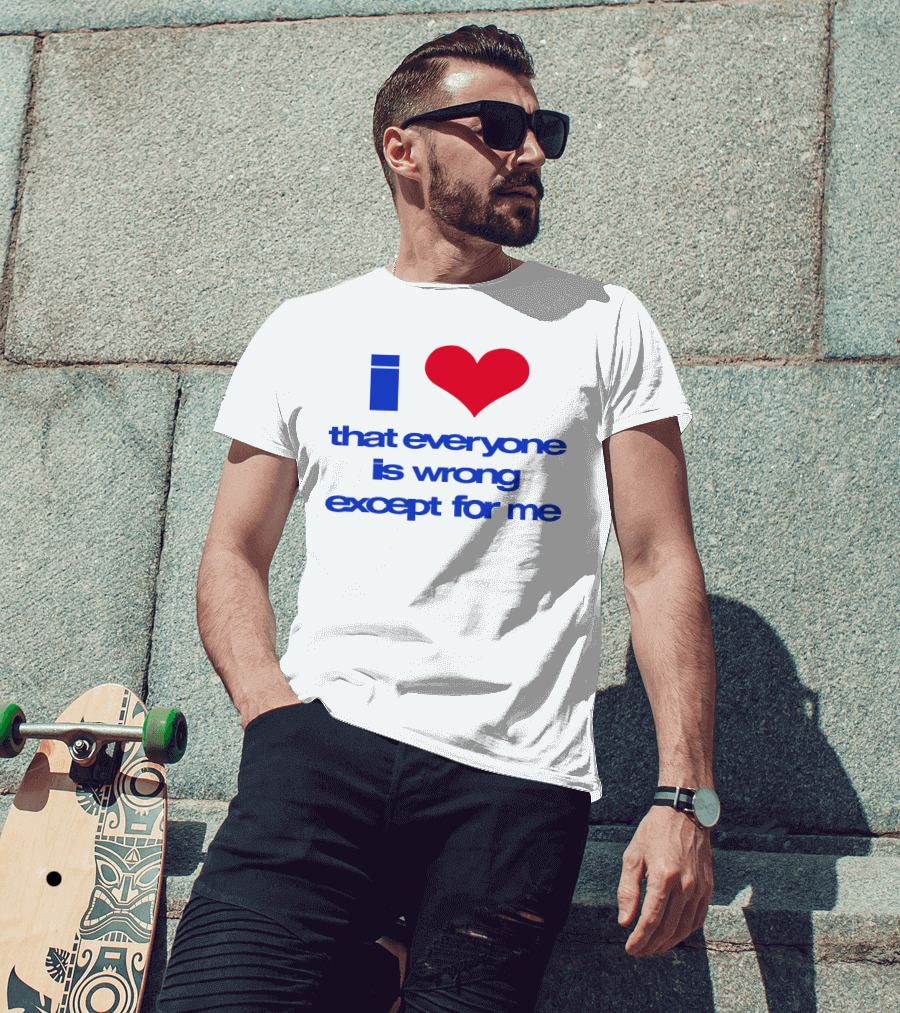 I Heart That Everyone Is Wrong Except For Me T-Shirt