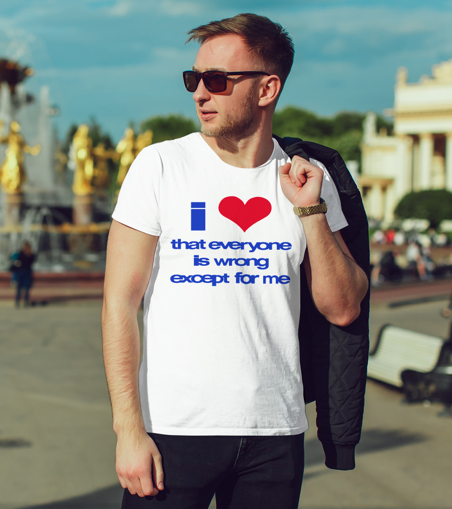 I Heart That Everyone Is Wrong Except For Me T-Shirt