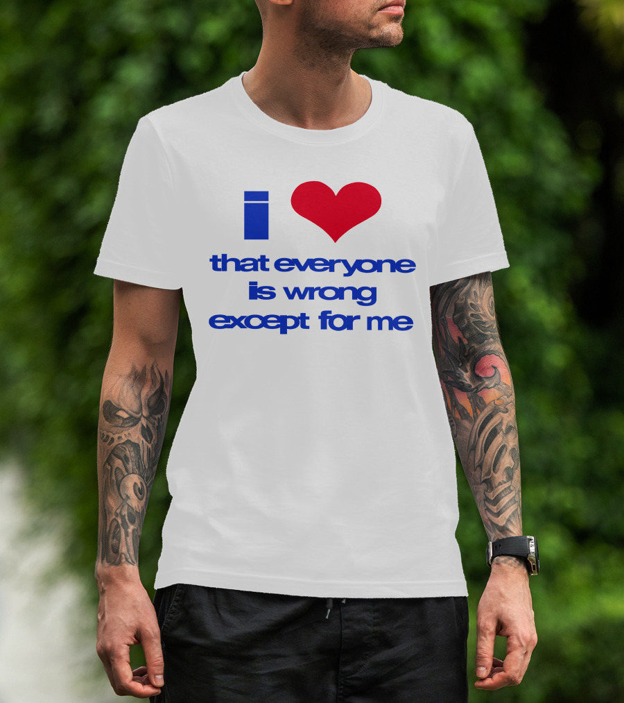 I Heart That Everyone Is Wrong Except For Me T-Shirt