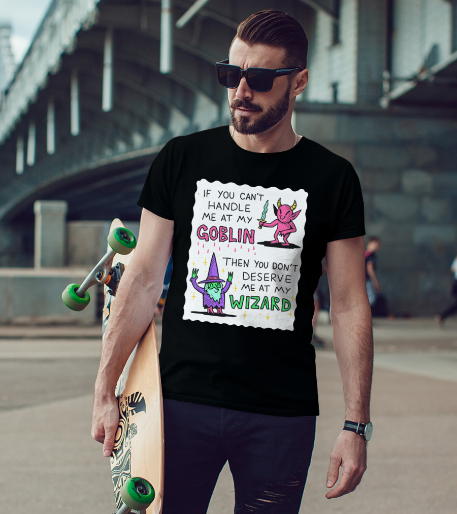 If You Can't Handle Me At My Goblin Then You Don't Deserve Me At My Wizard T-Shirt