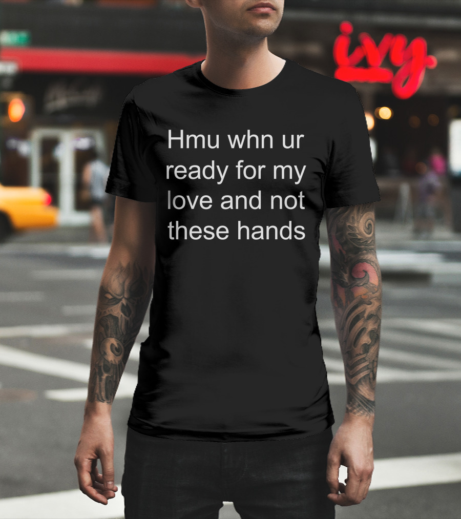 Hmu Whn Ur Ready For My Love And Not These Hands T-Shirt
