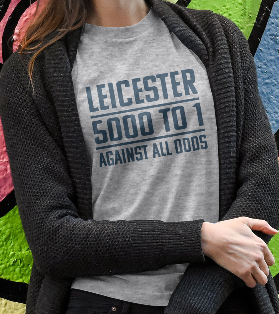 Leicester 5000 To 1 Against All Odds Premier League Victory T-Shirt
