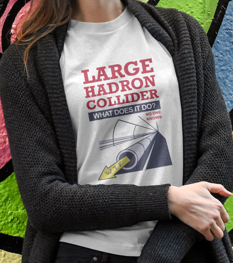 Large Hadron Collider What Does It Do No One Knows WTF Arrow T-Shirt