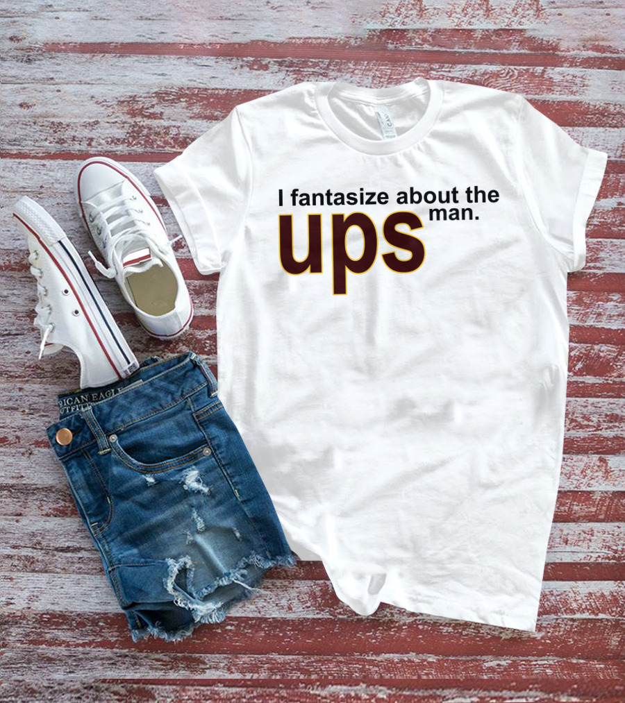 I Fantasize About The UPS Man T-Shirt