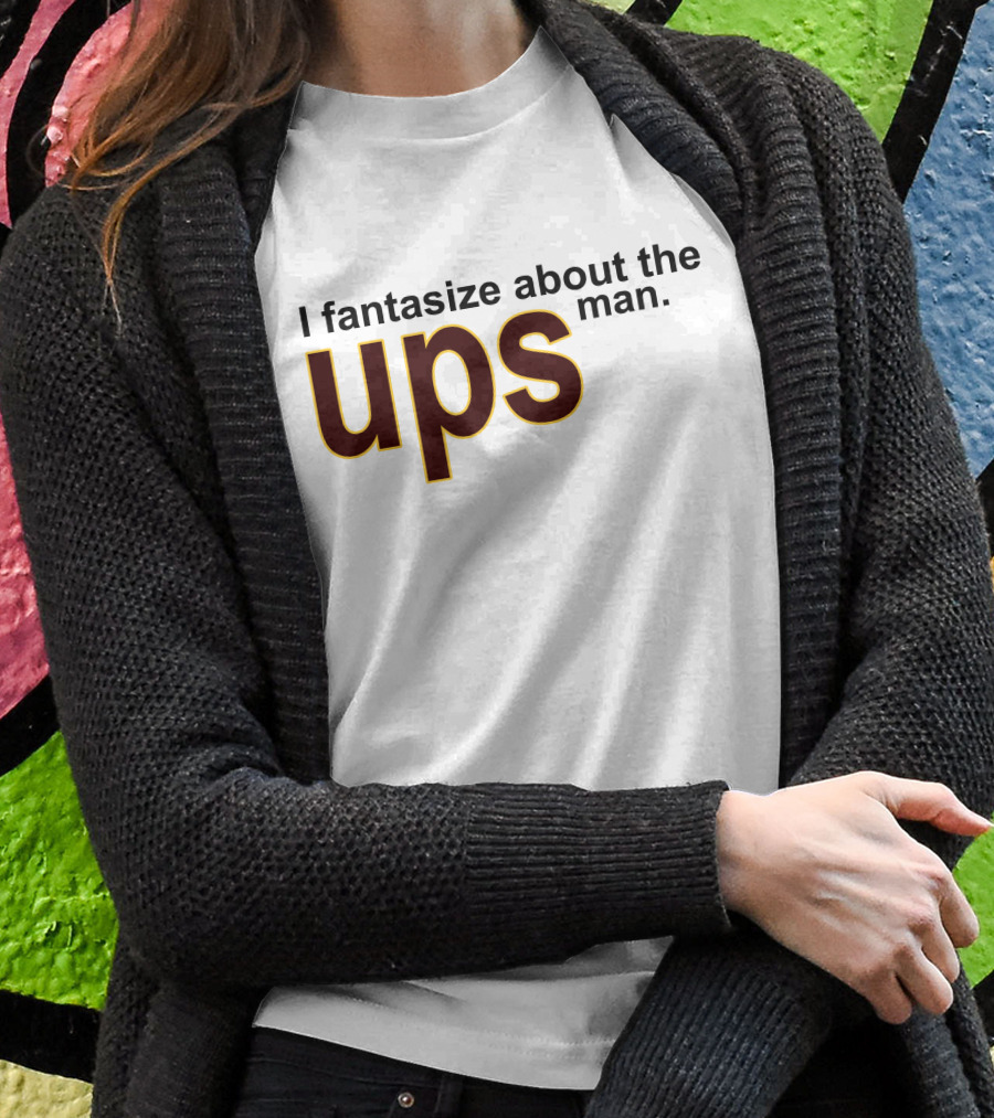I Fantasize About The UPS Man T-Shirt
