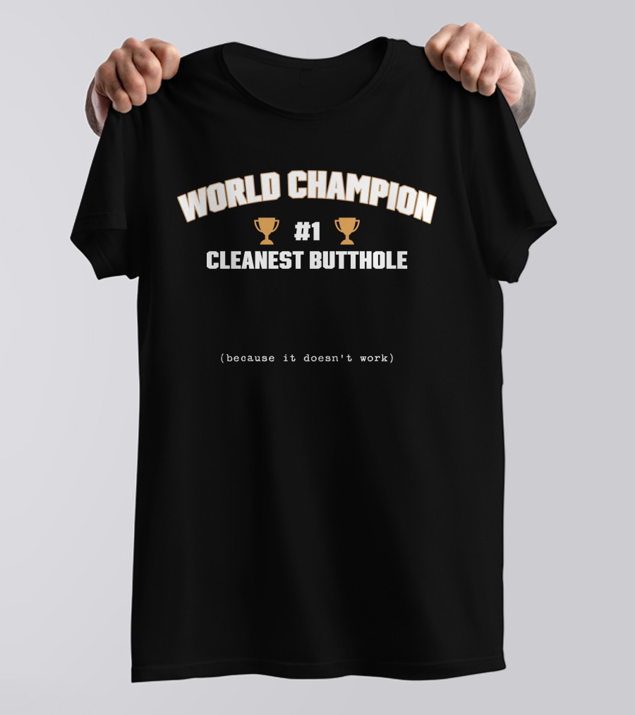 WORLD CHAMPION #1 CLEANEST BUTTHOLE (BECAUSE IT DOESN'T WORK) T-Shirt