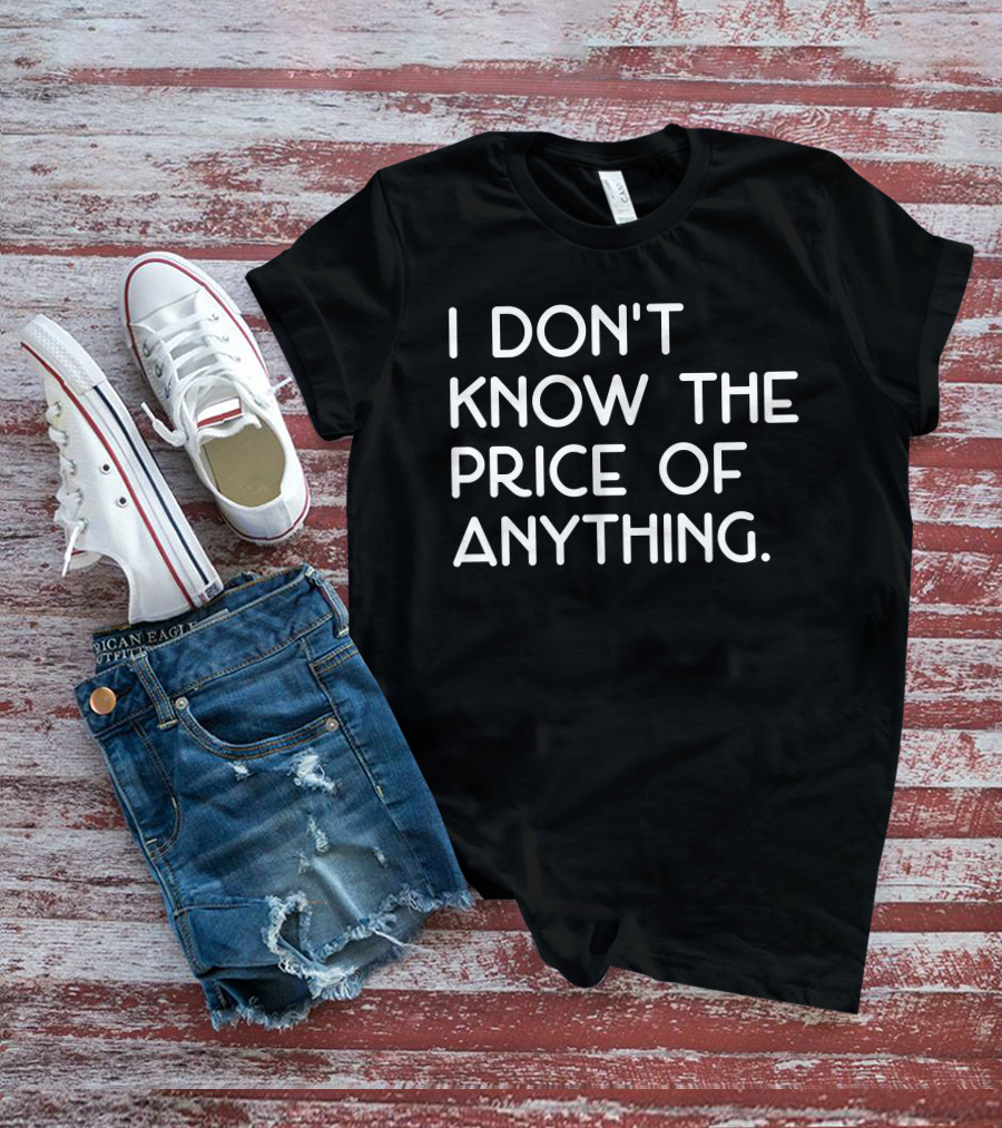 I Don't Know The Price Of Anything T-Shirt