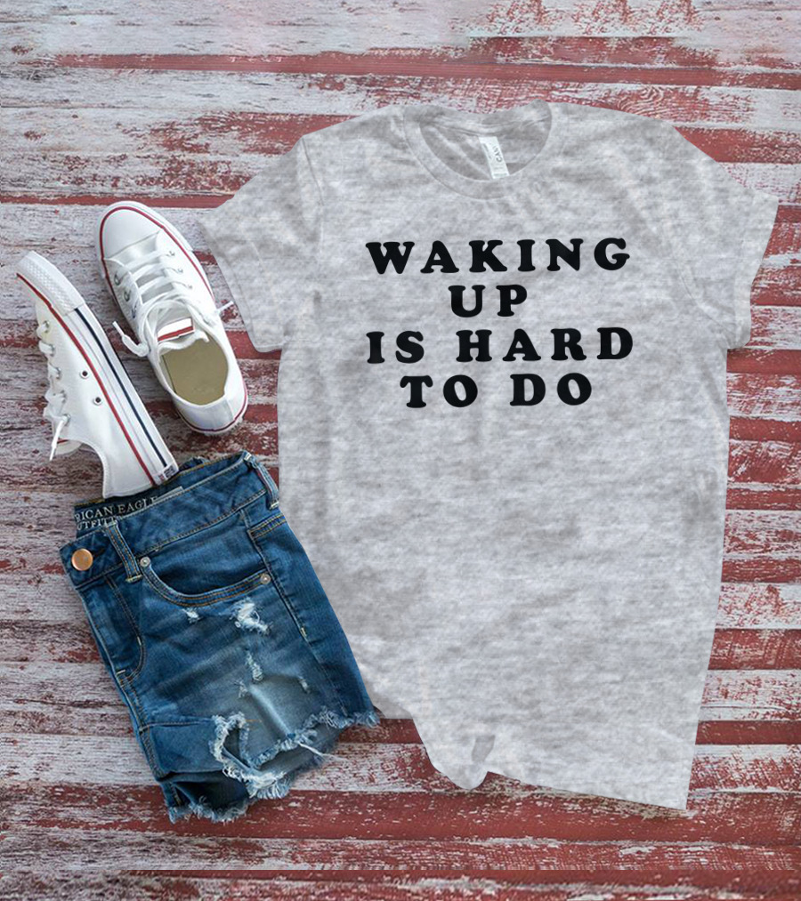 Waking Up Is Hard To Do T-Shirt