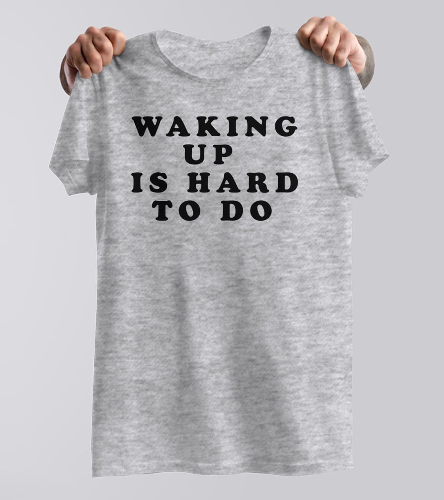 Waking Up Is Hard To Do T-Shirt
