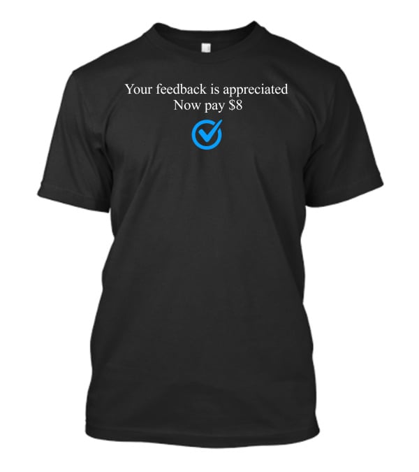 Your Feedback Is Appreciated Now Pay $8 Blue Check Mark T-Shirt