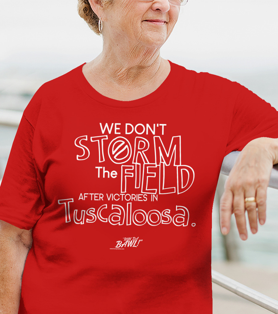 We Don't Storm The Field After Victories In Tuscaloosa RW Bama Bawl T-Shirt