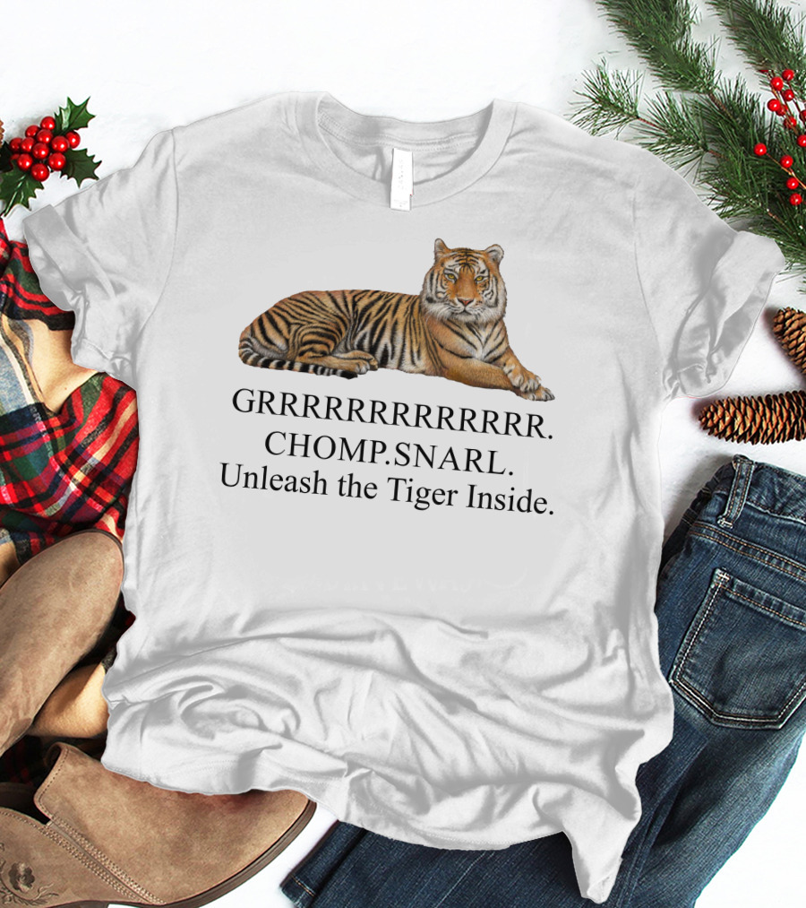 GRRRRRRRRRRR. CHOMP. SNARL. Unleash The Tiger Inside T-Shirt