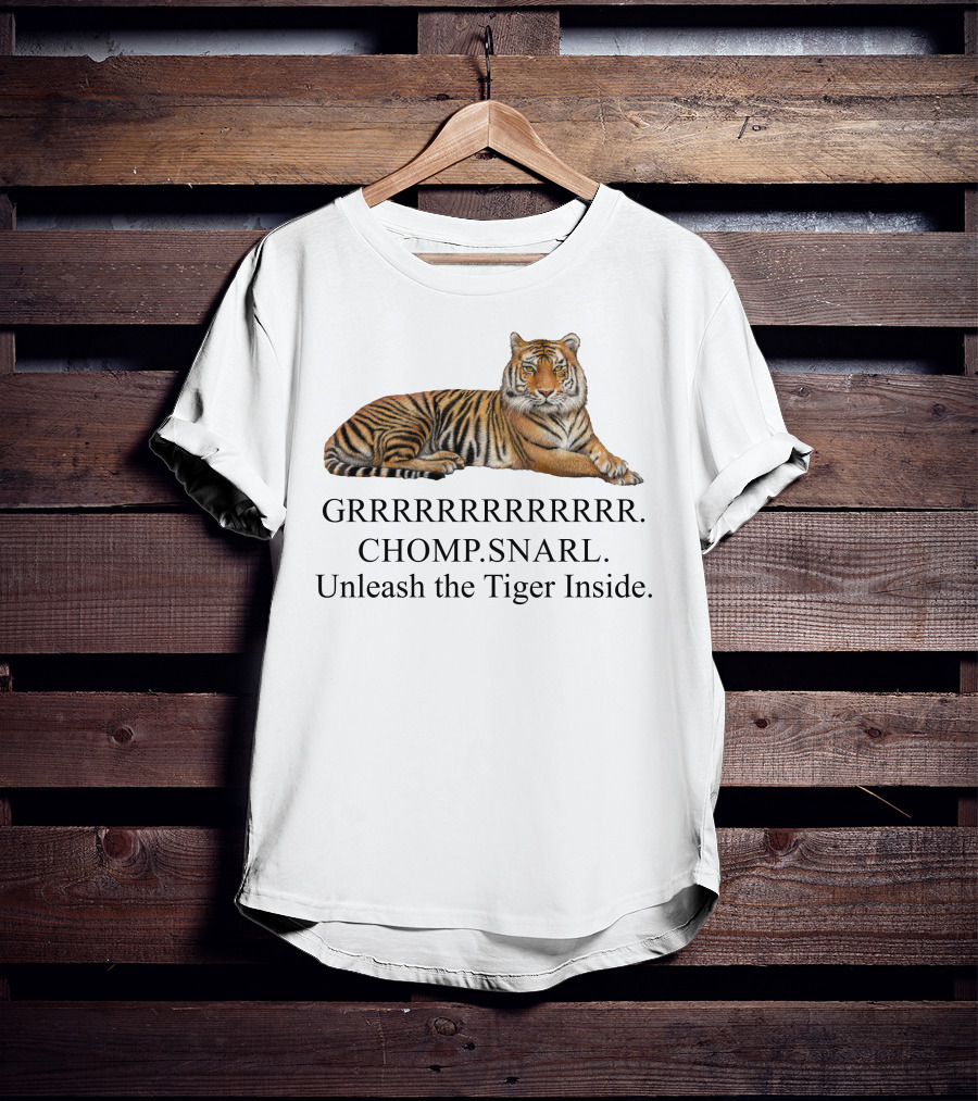 GRRRRRRRRRRR. CHOMP. SNARL. Unleash The Tiger Inside T-Shirt