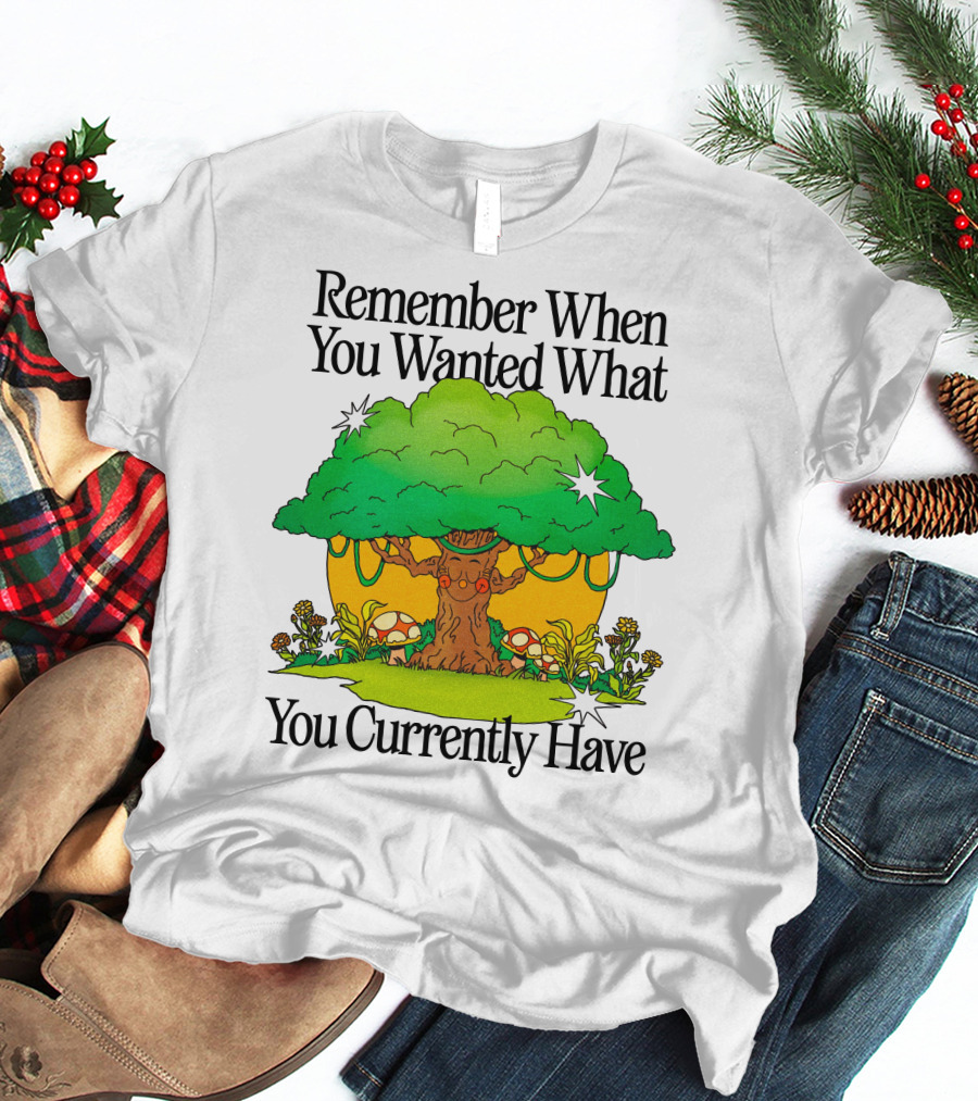 Remember When You Wanted What You Currently Have Tree And Mushrooms T-Shirt