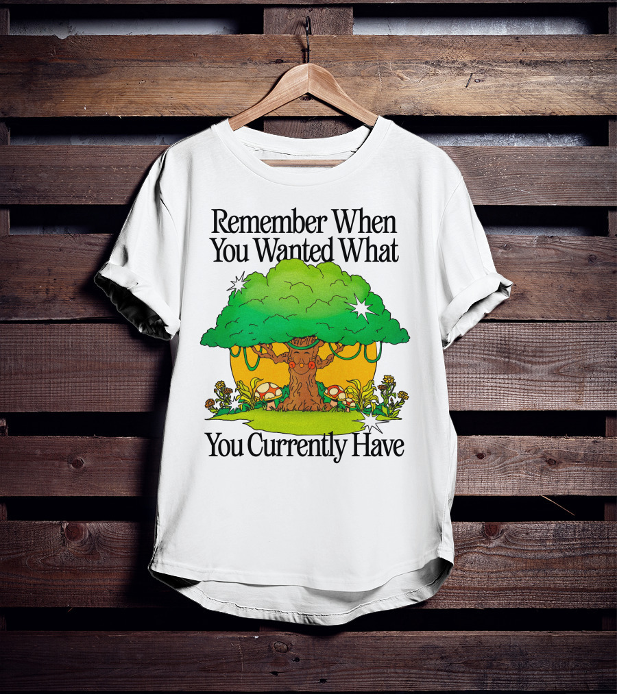 Remember When You Wanted What You Currently Have Tree And Mushrooms T-Shirt
