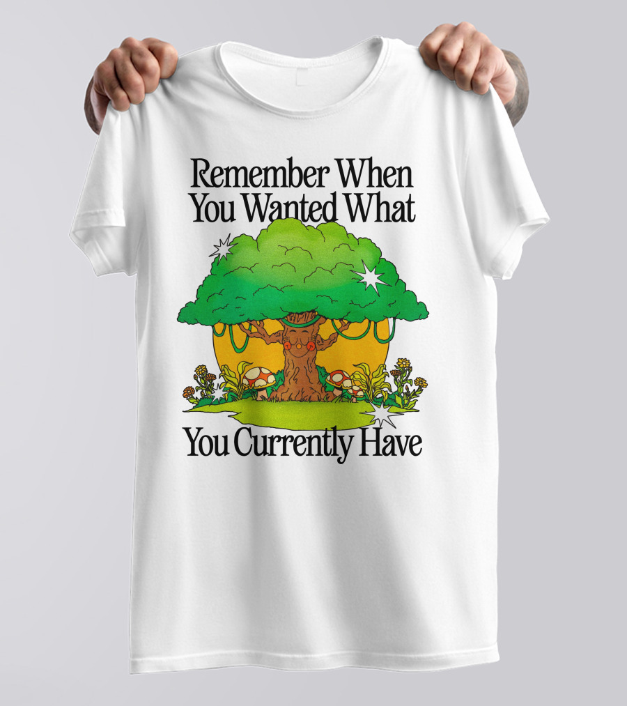 Remember When You Wanted What You Currently Have Tree And Mushrooms T-Shirt
