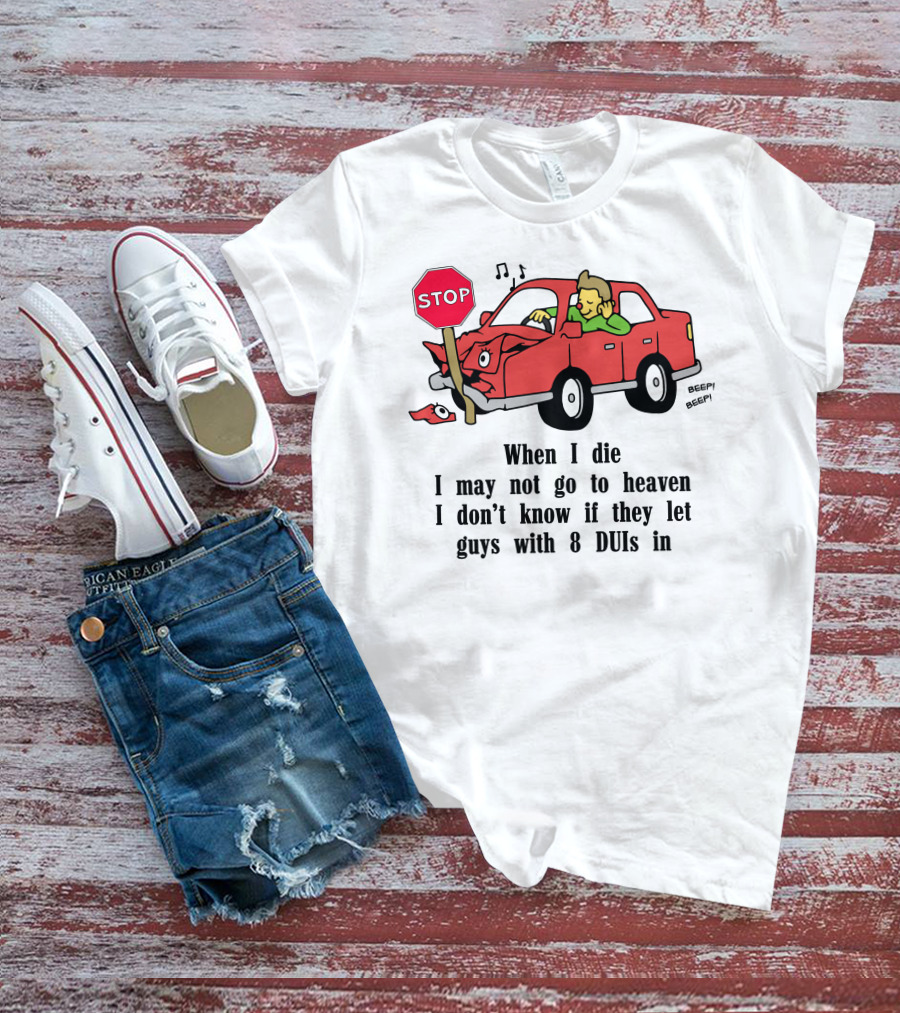 When I Die I May Not Go To Heaven Car Crash With 8 DUIs T-Shirt
