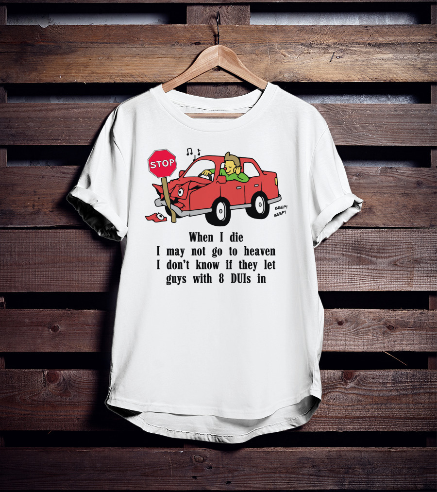 When I Die I May Not Go To Heaven Car Crash With 8 DUIs T-Shirt