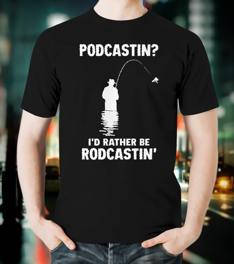 Podcastin? I'd Rather Be Rodcastin' Fishing T-Shirt