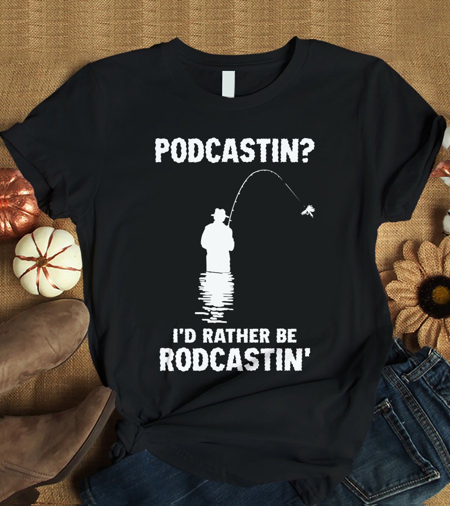 Podcastin? I'd Rather Be Rodcastin' Fishing T-Shirt
