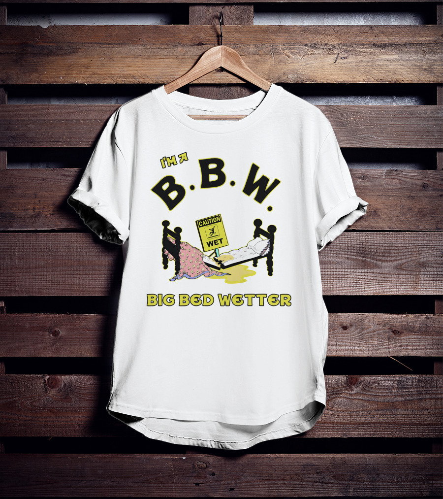 I'm A B.B.W. Big Bed Wetter Caution Wet T-Shirt