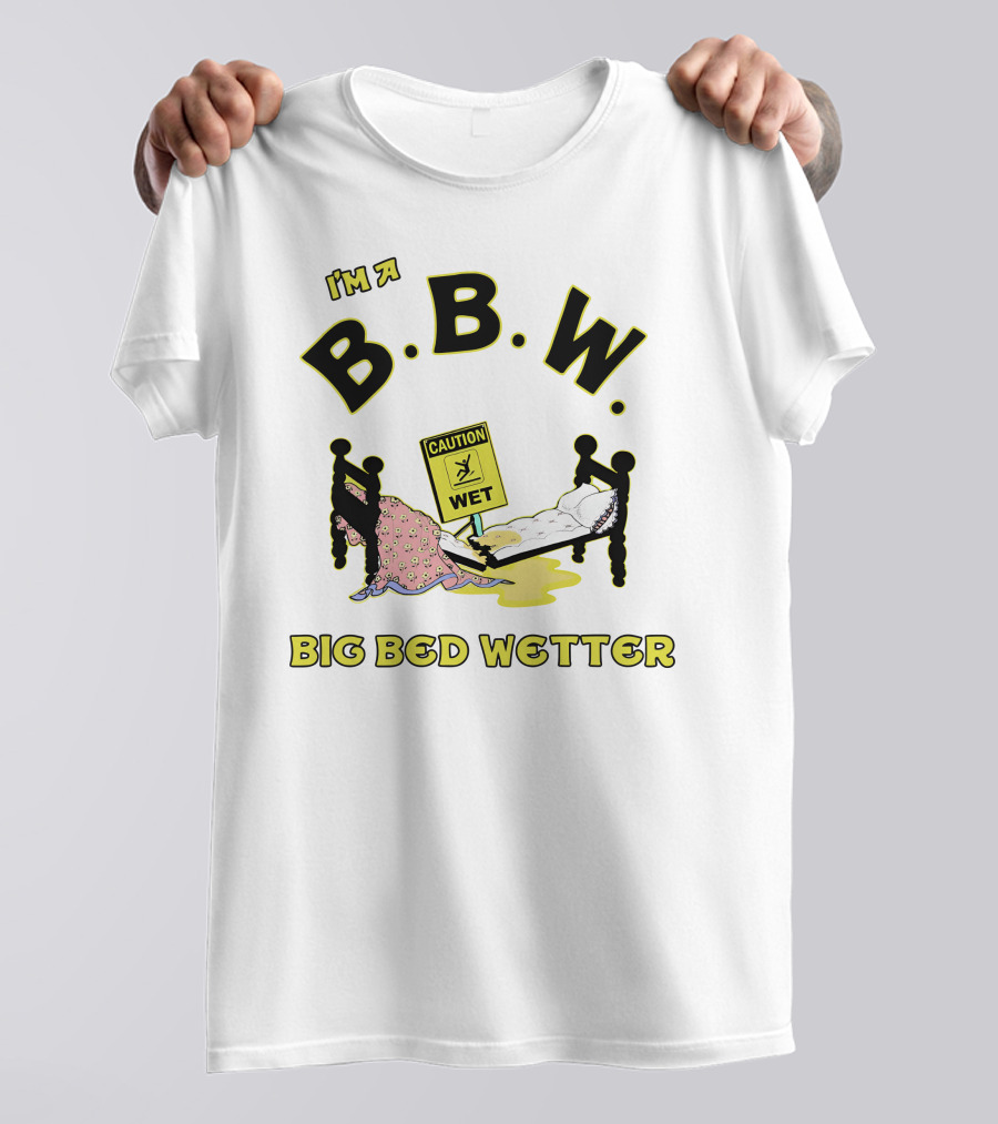I'm A B.B.W. Big Bed Wetter Caution Wet T-Shirt
