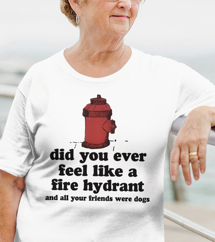 Did You Ever Feel Like A Fire Hydrant Surrounded By Dogs? T-Shirt