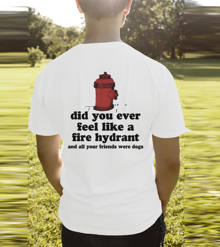 Did You Ever Feel Like A Fire Hydrant Surrounded By Dogs? T-Shirt