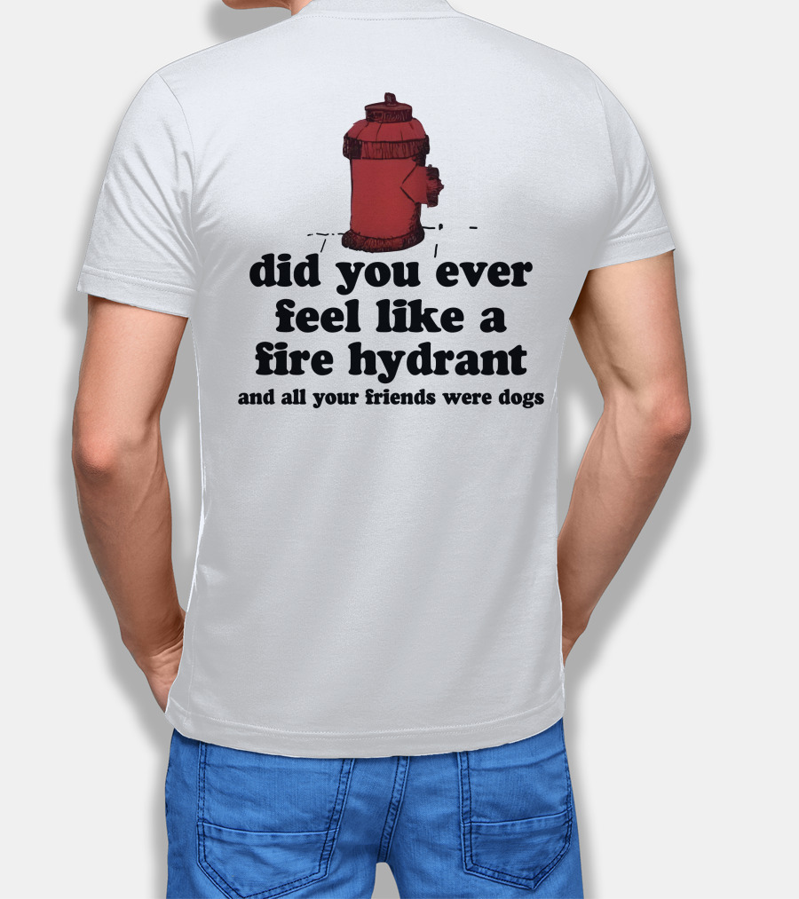 Did You Ever Feel Like A Fire Hydrant Surrounded By Dogs? T-Shirt