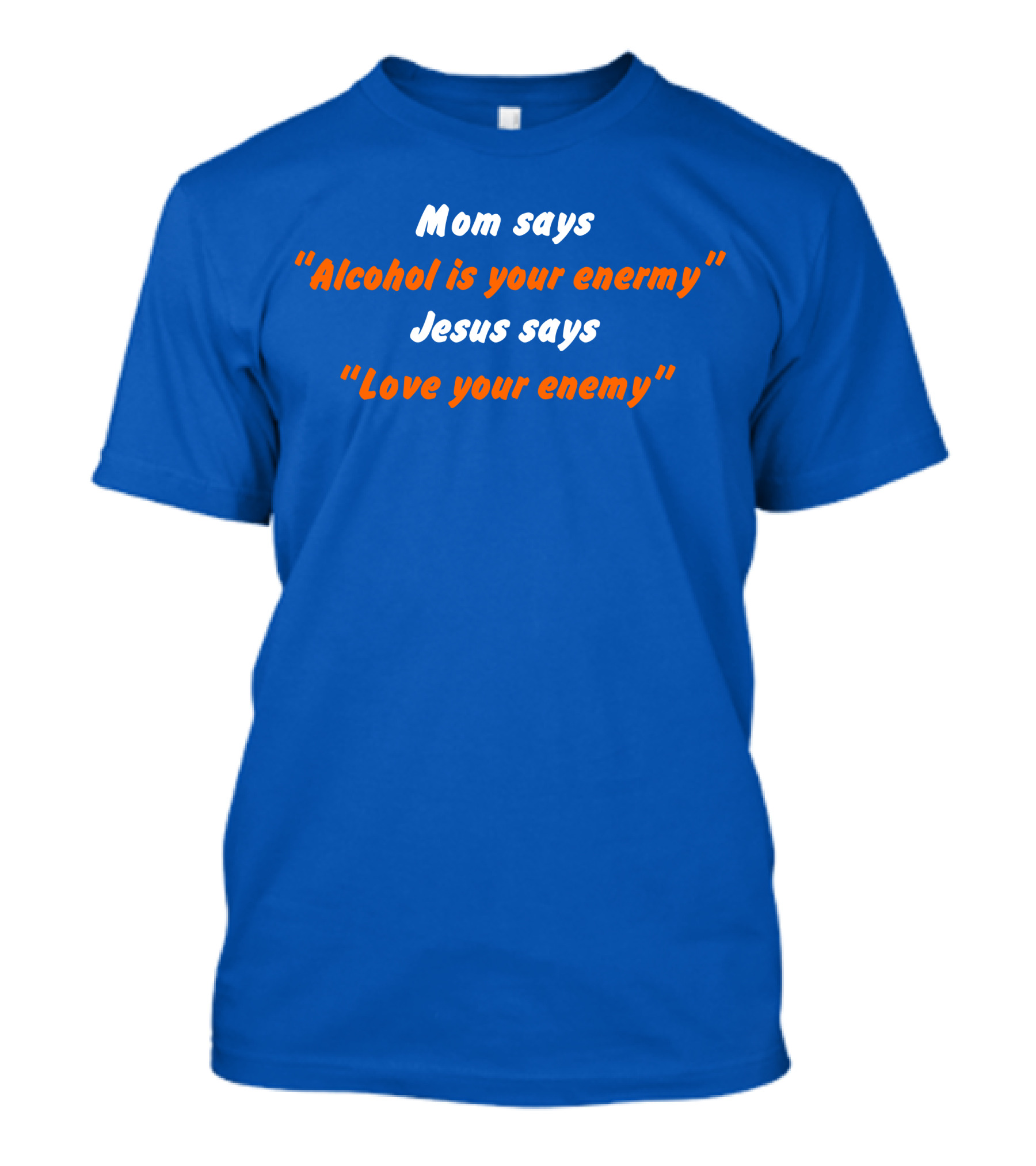 Mom Says Alcohol Is Your Enemy Jesus Says Love Your Enemy Bold Blue And Orange Text T-Shirt