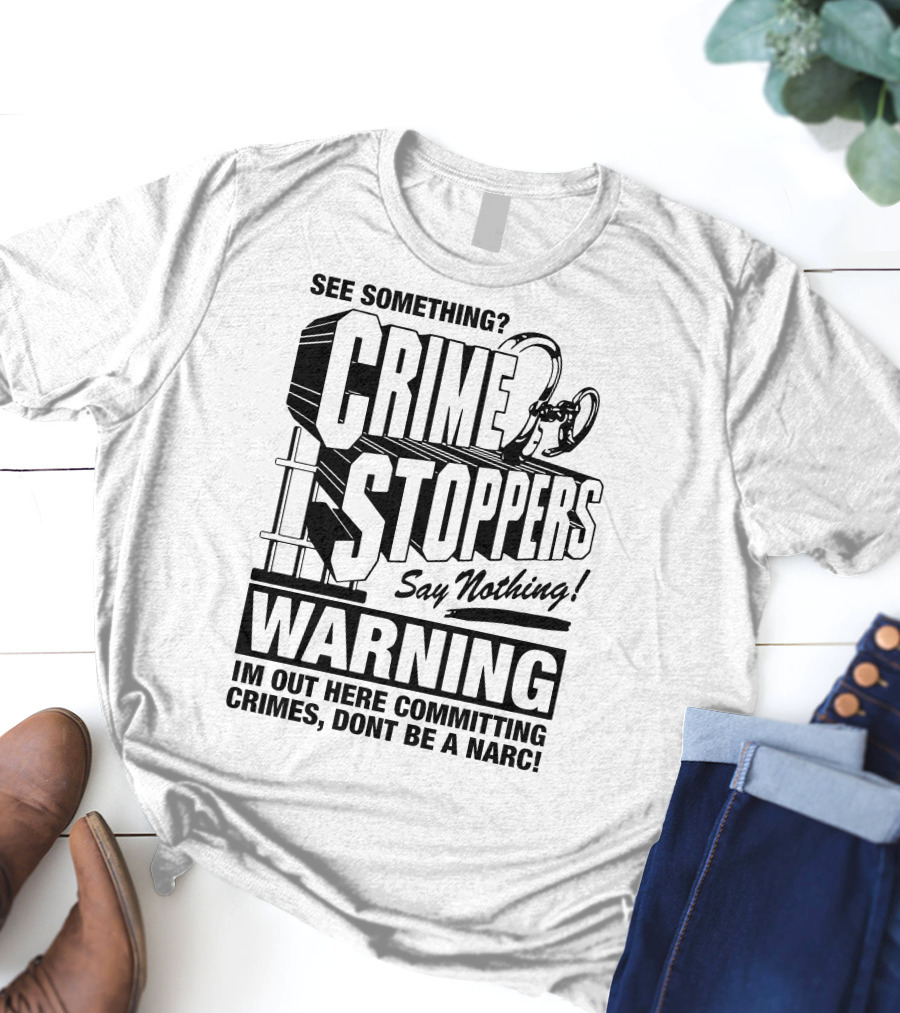 Crime Stoppers See Something Say Nothing Warning I'm Out Here Committing Crimes Don't Be A Narc T-Shirt