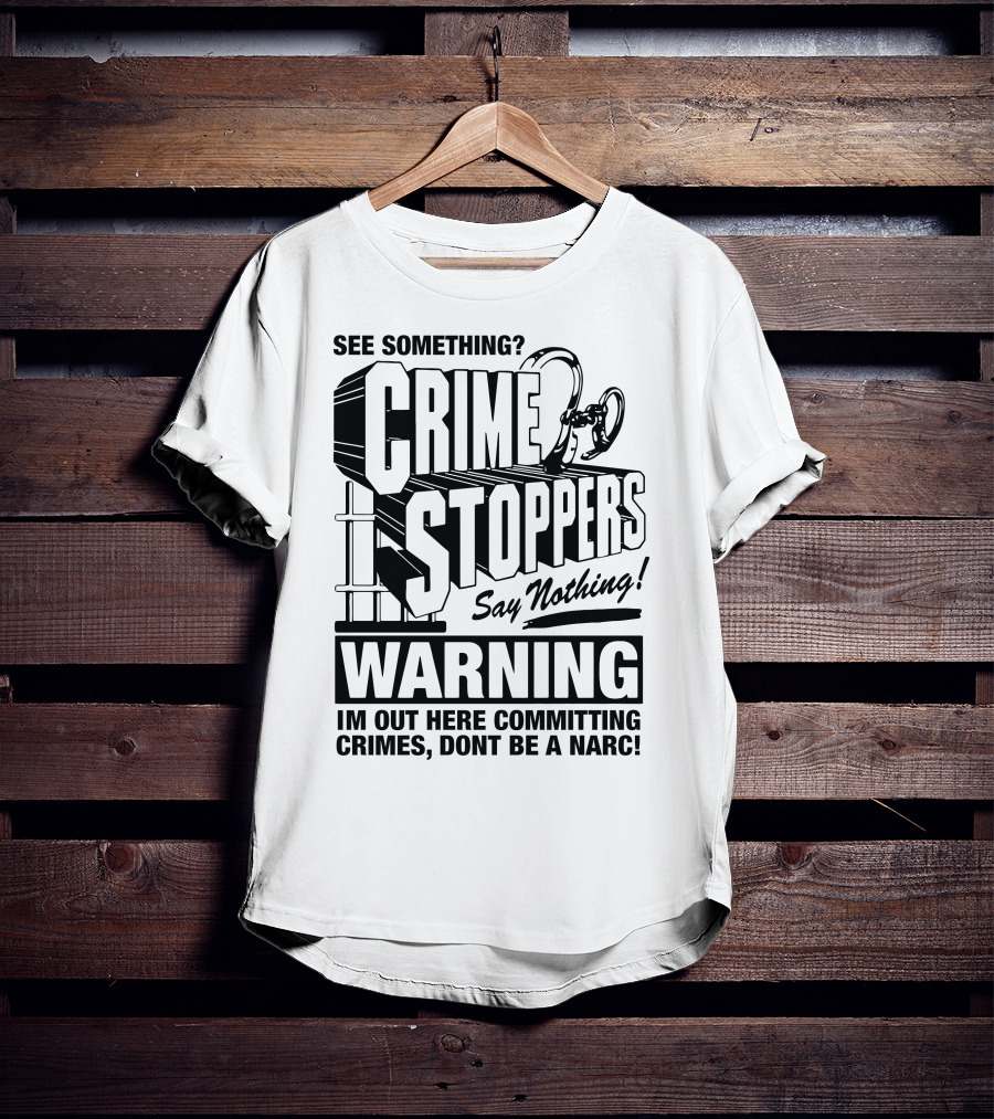 Crime Stoppers See Something Say Nothing Warning I'm Out Here Committing Crimes Don't Be A Narc T-Shirt