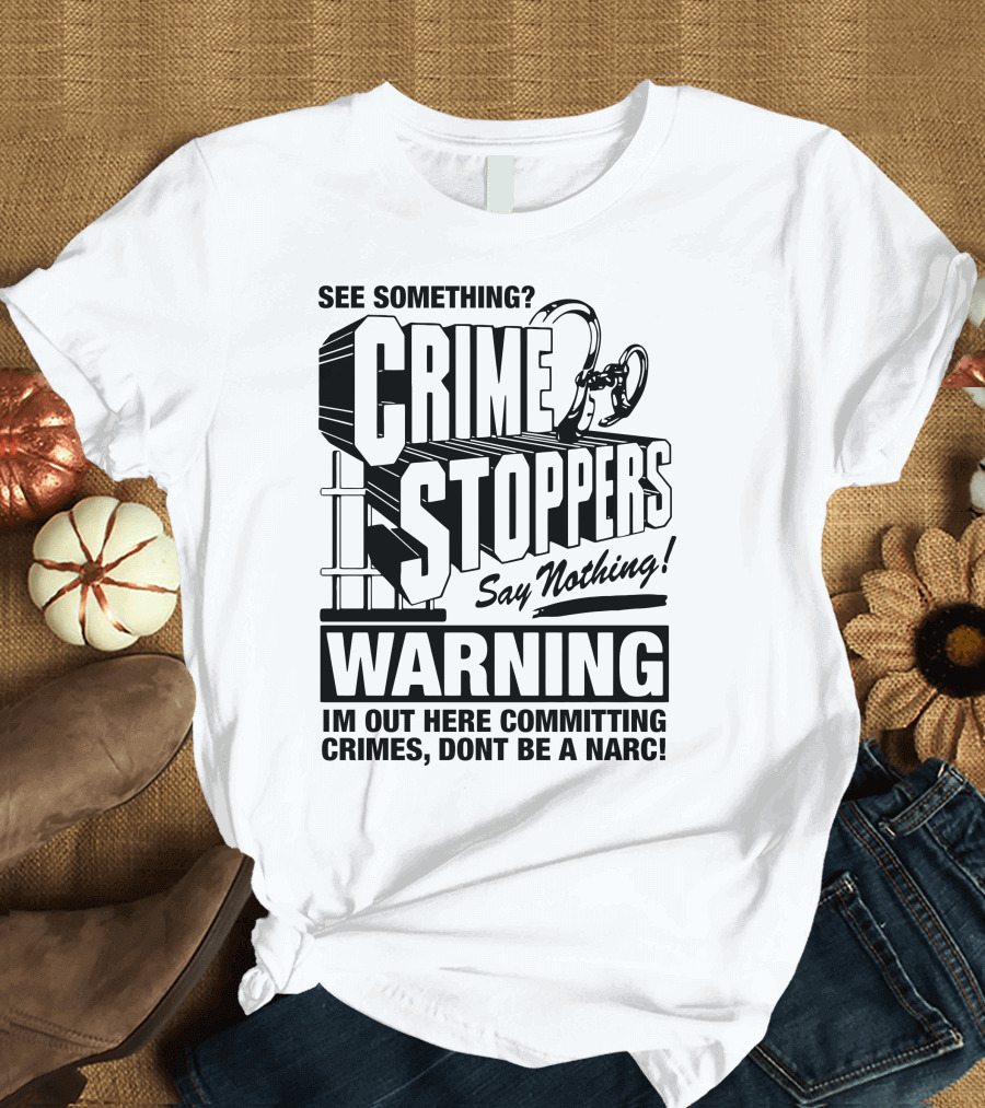 Crime Stoppers See Something Say Nothing Warning I'm Out Here Committing Crimes Don't Be A Narc T-Shirt
