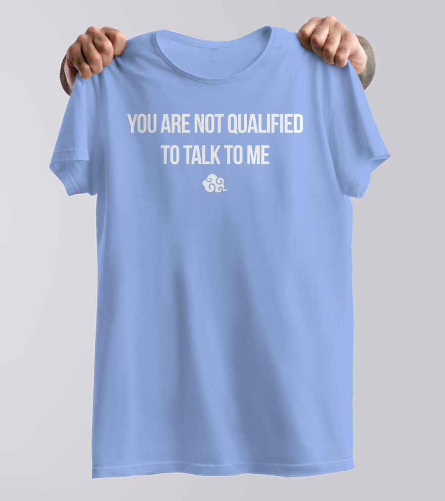 You Are Not Qualified To Talk To Me Airbender T-Shirt