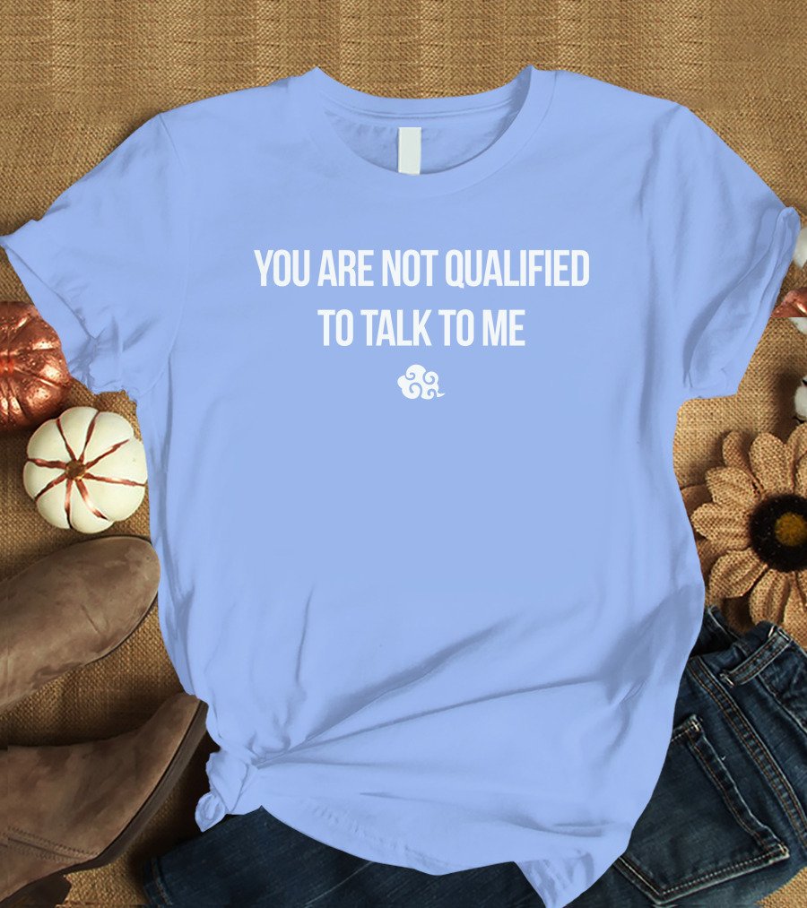 You Are Not Qualified To Talk To Me Airbender T-Shirt