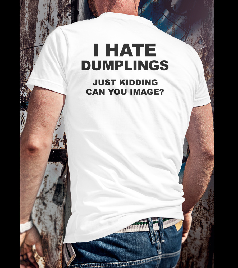 I Hate Dumplings Just Kidding Can You Image? T-Shirt