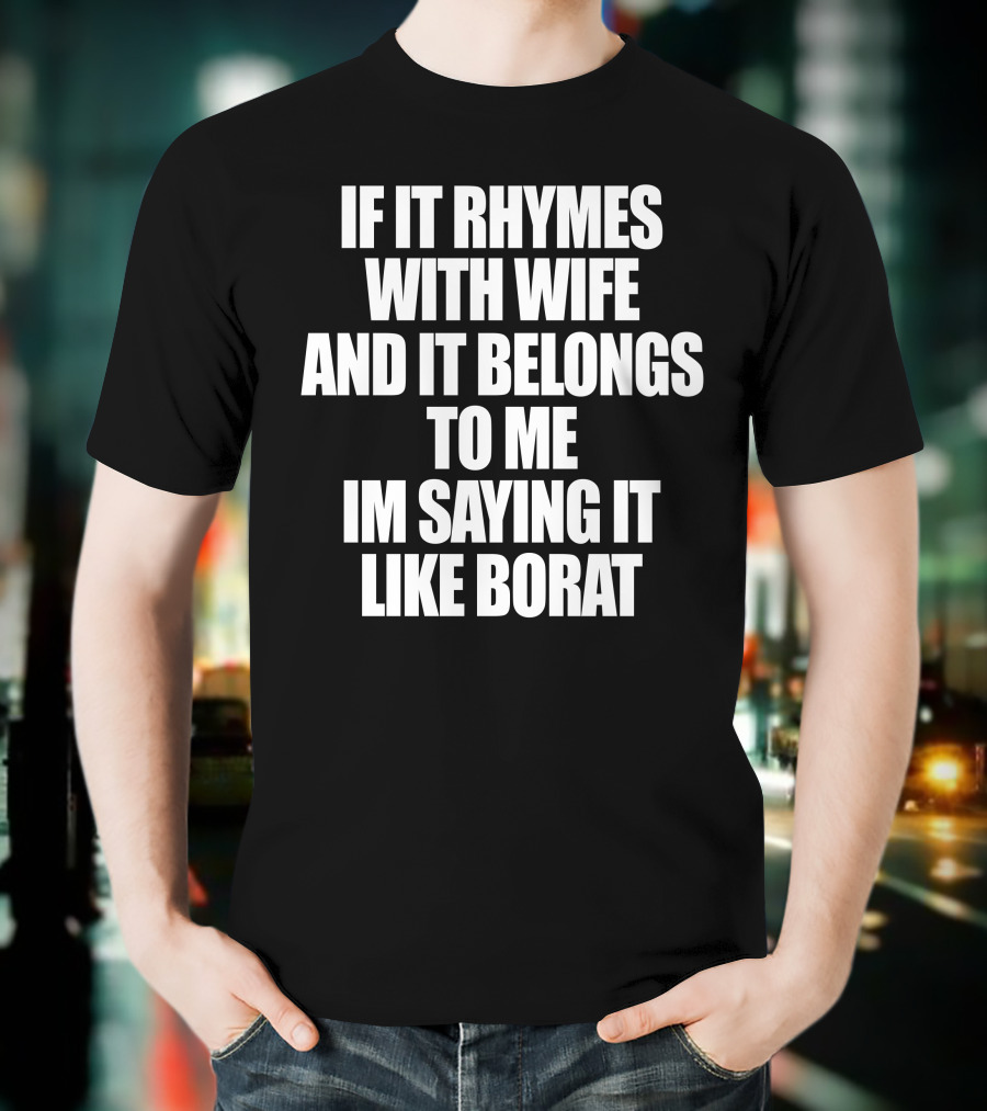 If It Rhymes With Wife And It Belongs To Me Im Saying It Like Borat T-Shirt