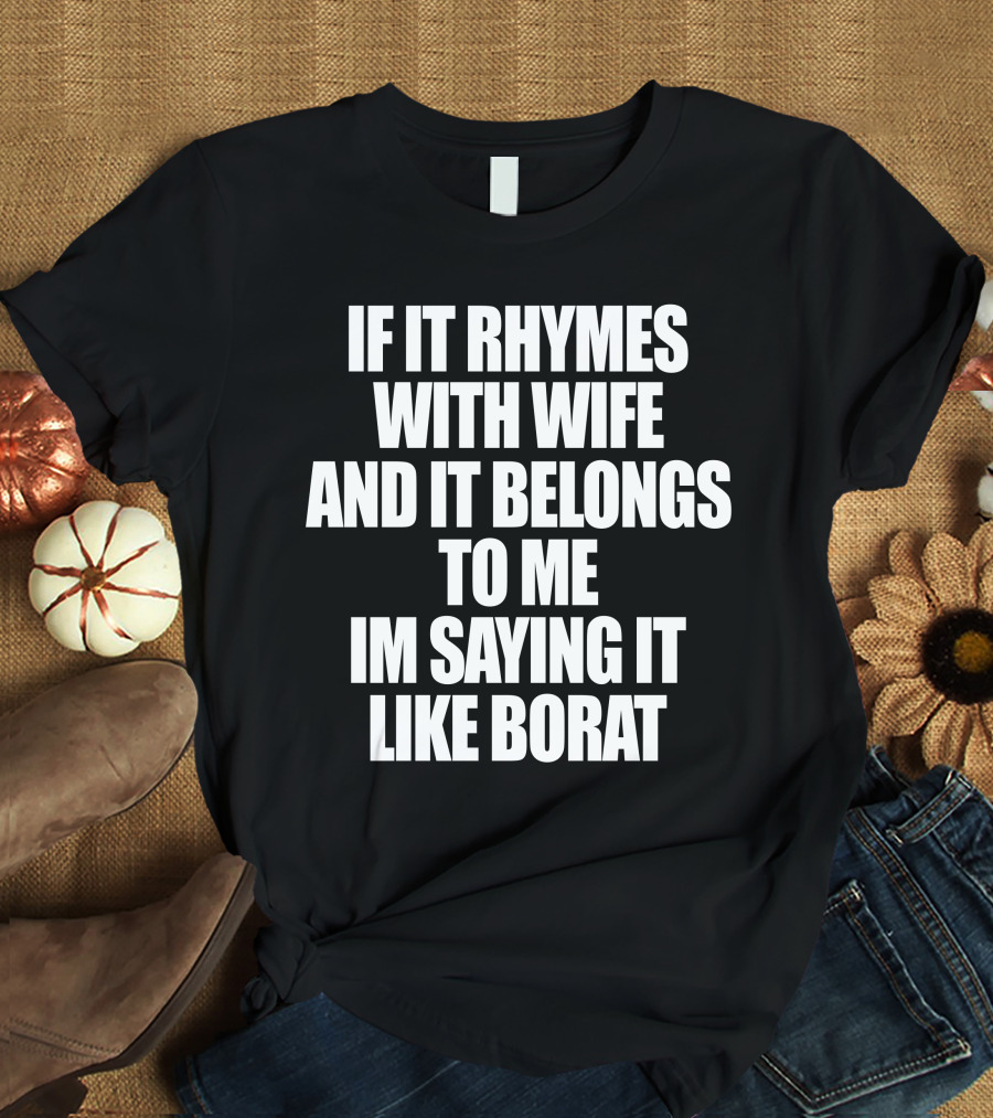If It Rhymes With Wife And It Belongs To Me Im Saying It Like Borat T-Shirt