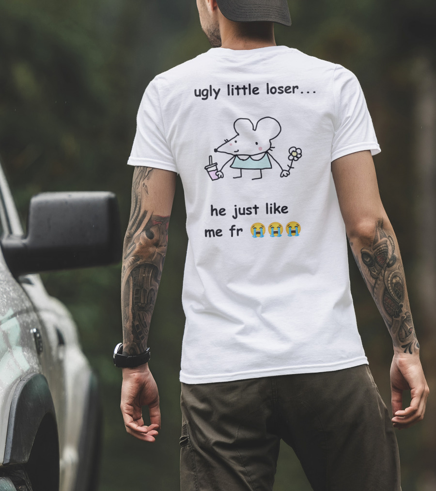 Ugly Little Loser He Just Like Me Fr 😭😭😭 T-Shirt