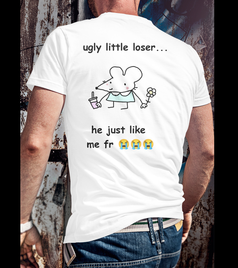 Ugly Little Loser He Just Like Me Fr 😭😭😭 T-Shirt