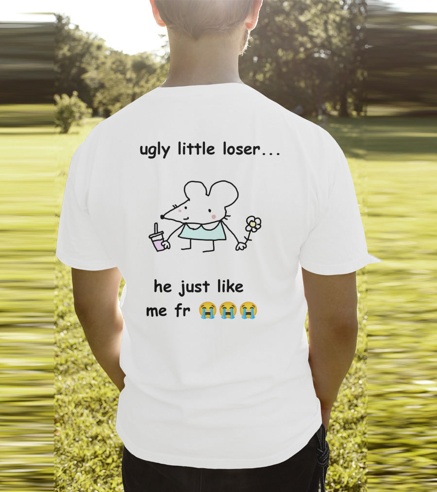 Ugly Little Loser He Just Like Me Fr 😭😭😭 T-Shirt