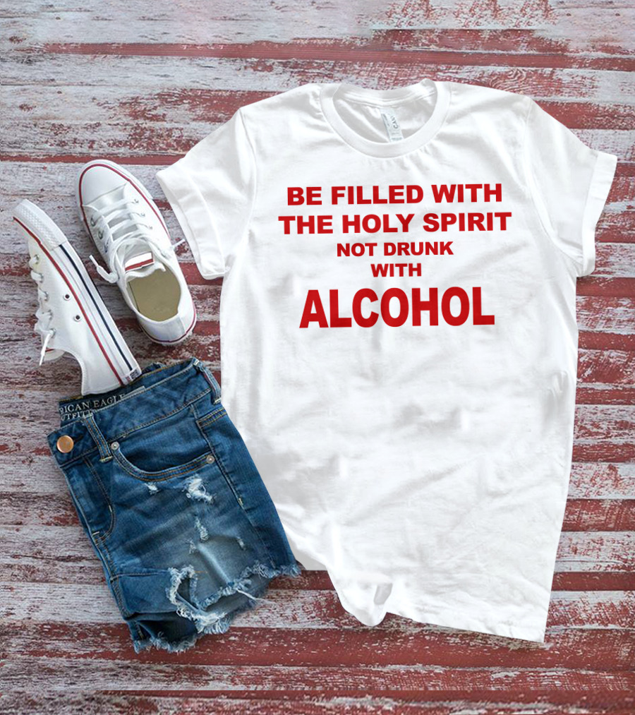 Be Filled With The Holy Spirit Not Drunk With Alcohol T-Shirt