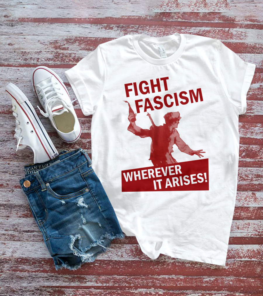 FIGHT FASCISM WHEREVER IT ARISES T-Shirt