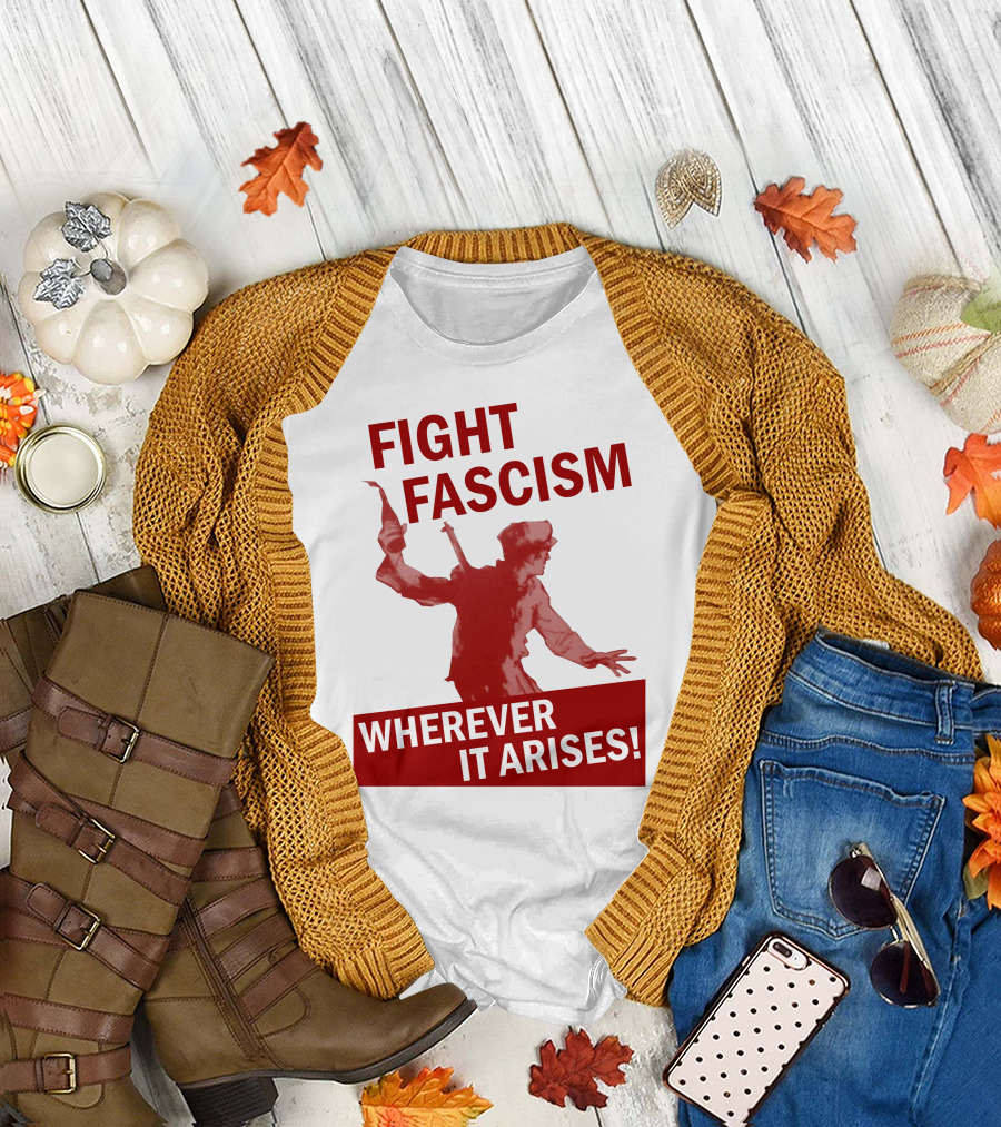 FIGHT FASCISM WHEREVER IT ARISES T-Shirt