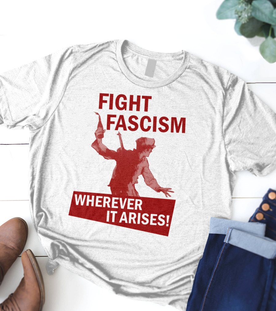 FIGHT FASCISM WHEREVER IT ARISES T-Shirt