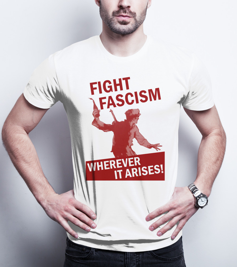 FIGHT FASCISM WHEREVER IT ARISES T-Shirt