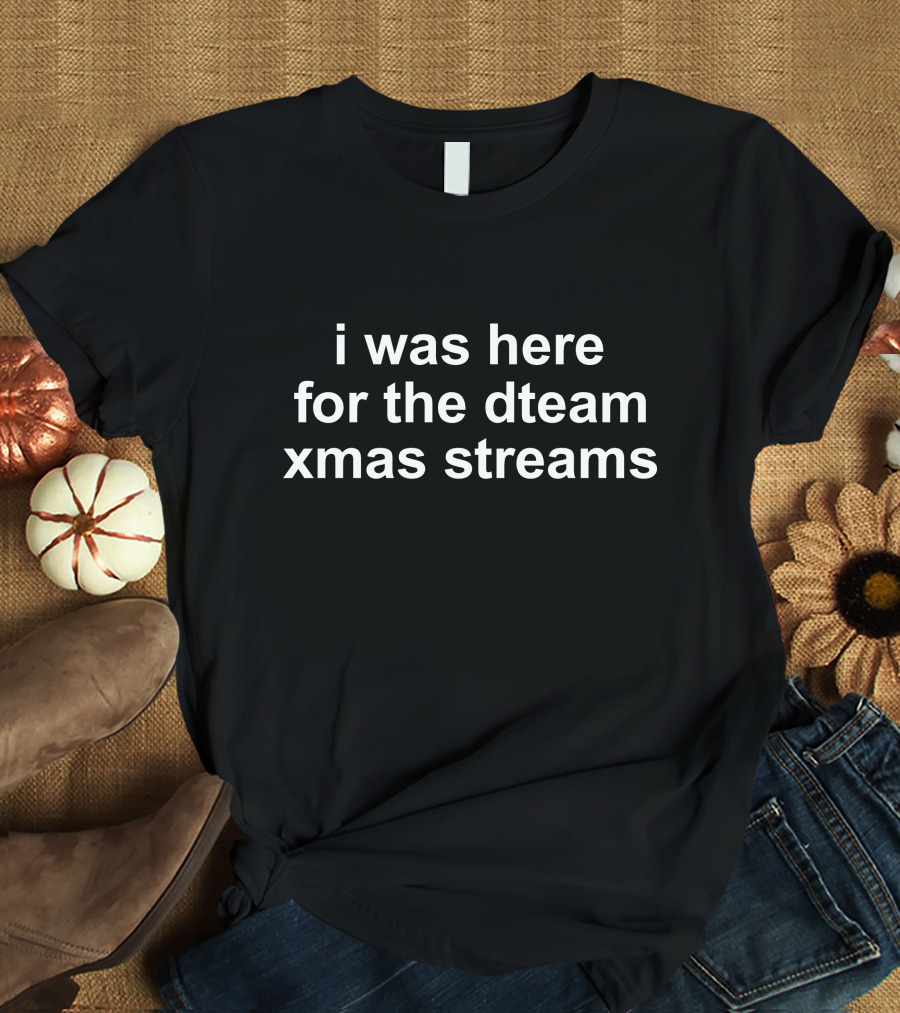 I Was Here For The Dream Team Xmas Streams T-Shirt